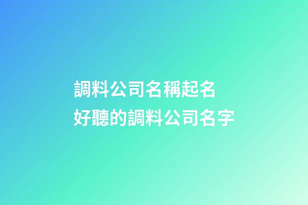 調料公司名稱起名 好聽的調料公司名字-第1張-公司起名-玄機派